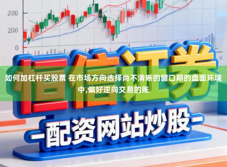 如何加杠杆买股票 在市场方向选择尚不清晰的窗口期的盘面环境中,偏好逆向交易的账