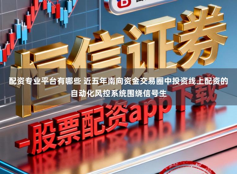 配资专业平台有哪些 近五年南向资金交易圈中投资线上配资的自动化风控系统围绕信号生