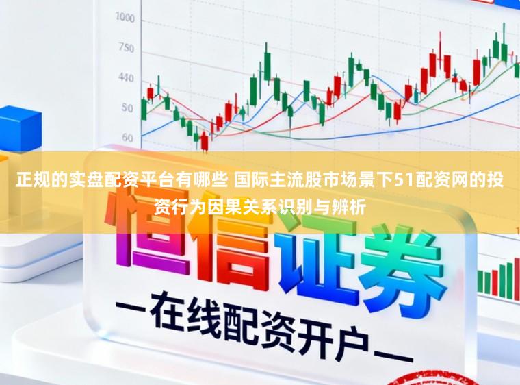 正规的实盘配资平台有哪些 国际主流股市场景下51配资网的投资行为因果关系识别与辨析