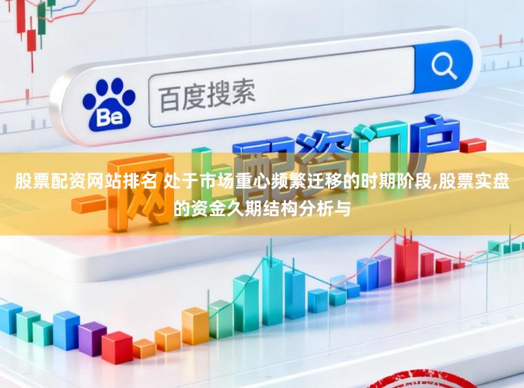 股票配资网站排名 处于市场重心频繁迁移的时期阶段，股票实盘的资金久期结构分析与
