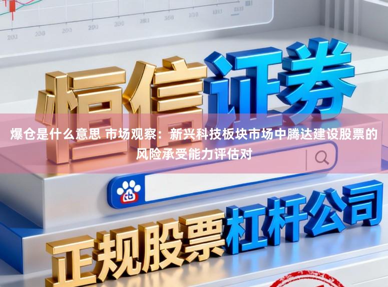 爆仓是什么意思 市场观察：新兴科技板块市场中腾达建设股票的风险承受能力评估对