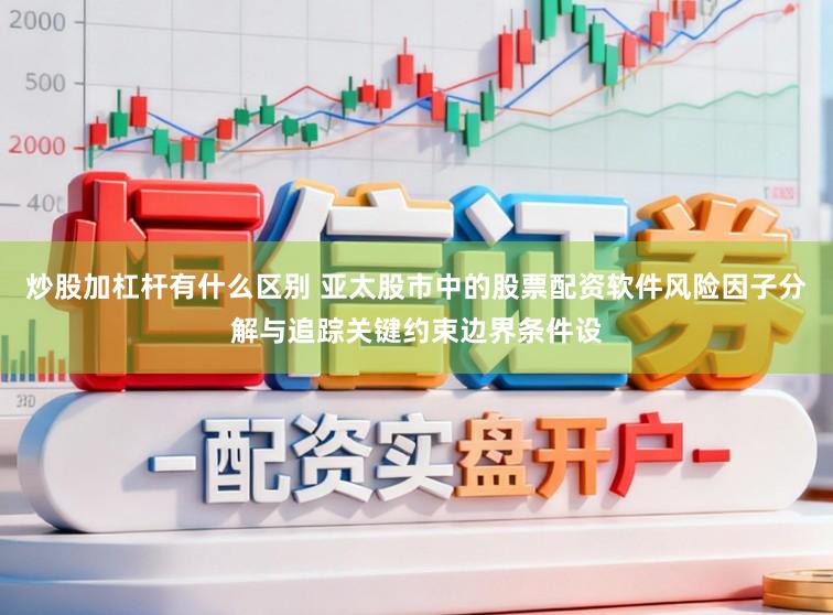 炒股加杠杆有什么区别 亚太股市中的股票配资软件风险因子分解与追踪关键约束边界条件设