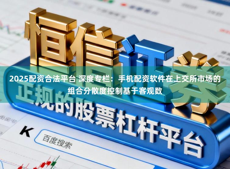 2025配资合法平台 深度专栏：手机配资软件在上交所市场的组合分散度控制基于客观数