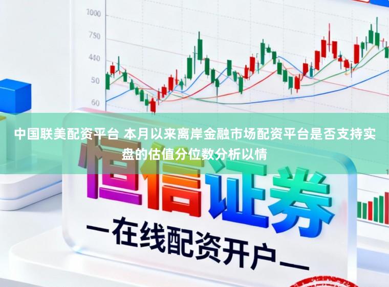 中国联美配资平台 本月以来离岸金融市场配资平台是否支持实盘的估值分位数分析以情