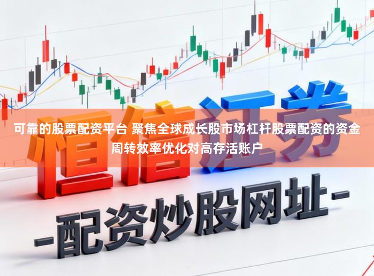 可靠的股票配资平台 聚焦全球成长股市场杠杆股票配资的资金周转效率优化对高存活账户