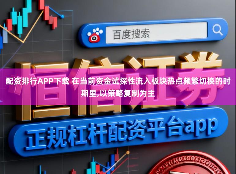 配资排行APP下载 在当前资金试探性流入板块热点频繁切换的时期里,以策略复制为主