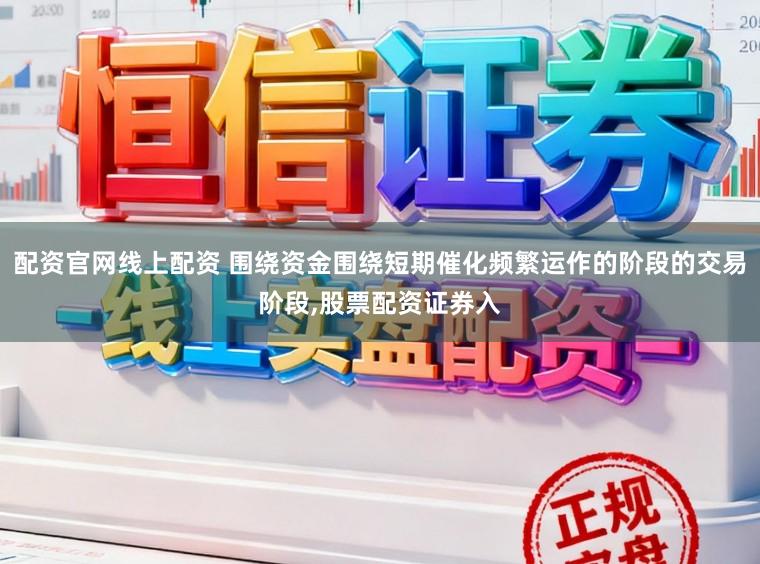 配资官网线上配资 围绕资金围绕短期催化频繁运作的阶段的交易阶段,股票配资证券入