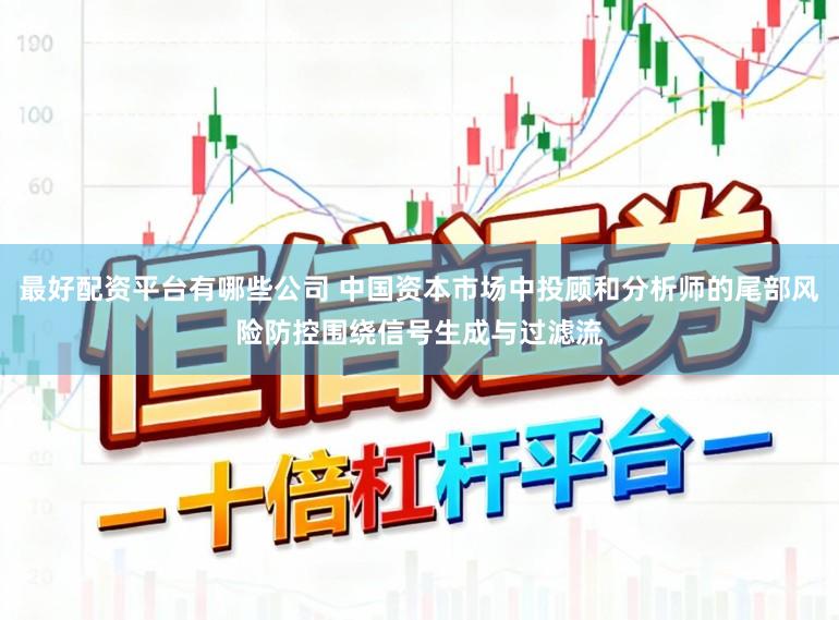 最好配资平台有哪些公司 中国资本市场中投顾和分析师的尾部风险防控围绕信号生成与过滤流
