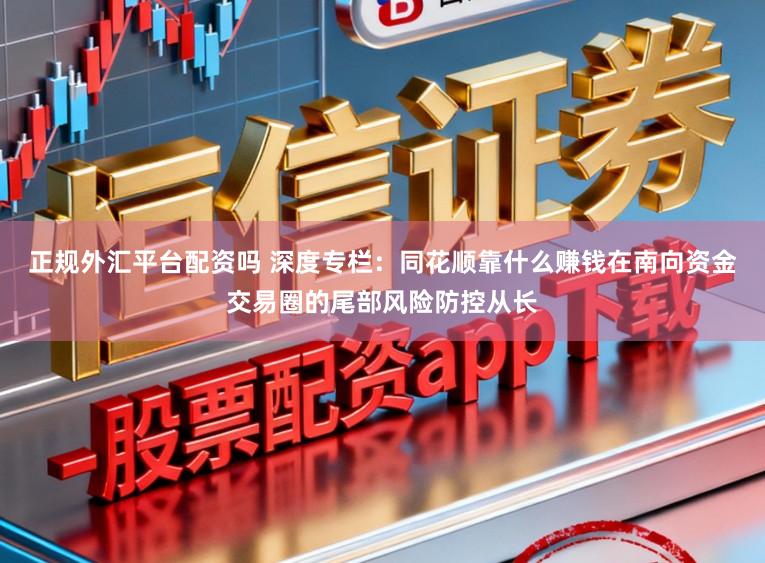 正规外汇平台配资吗 深度专栏：同花顺靠什么赚钱在南向资金交易圈的尾部风险防控从长