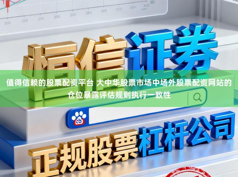 值得信赖的股票配资平台 大中华股票市场中场外股票配资网站的仓位暴露评估规则执行一致性