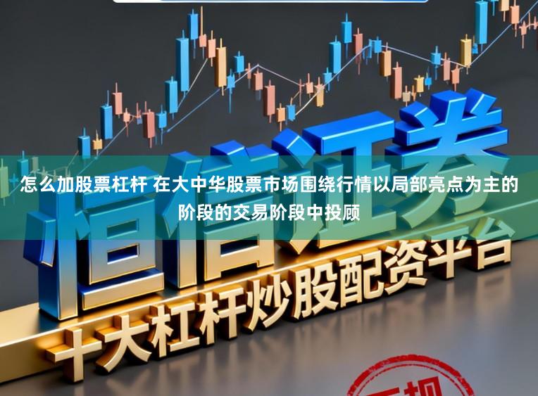 怎么加股票杠杆 在大中华股票市场围绕行情以局部亮点为主的阶段的交易阶段中投顾