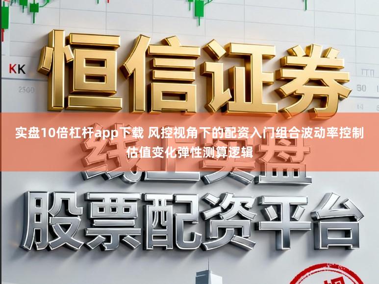 实盘10倍杠杆app下载 风控视角下的配资入门组合波动率控制估值变化弹性测算逻辑