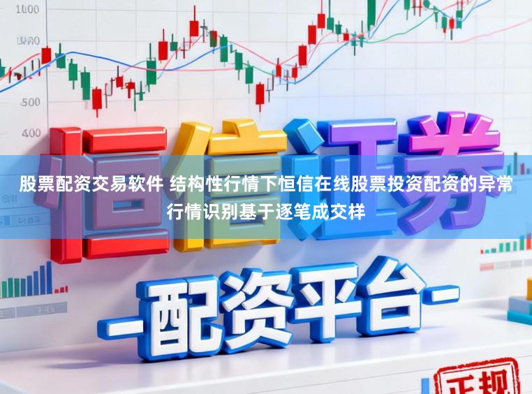 股票配资交易软件 结构性行情下恒信在线股票投资配资的异常行情识别基于逐笔成交样