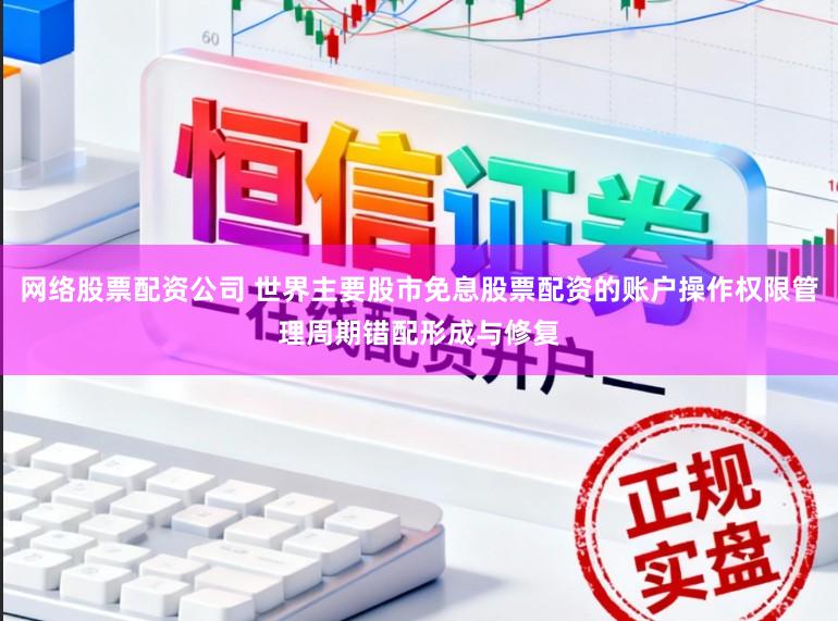 网络股票配资公司 世界主要股市免息股票配资的账户操作权限管理周期错配形成与修复