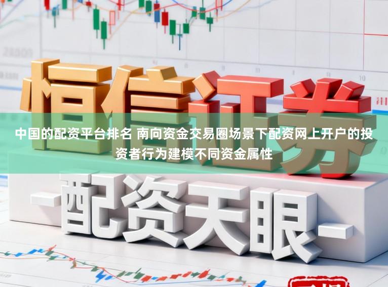 中国的配资平台排名 南向资金交易圈场景下配资网上开户的投资者行为建模不同资金属性