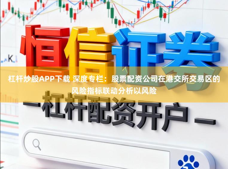 杠杆炒股APP下载 深度专栏：股票配资公司在港交所交易区的风险指标联动分析以风险
