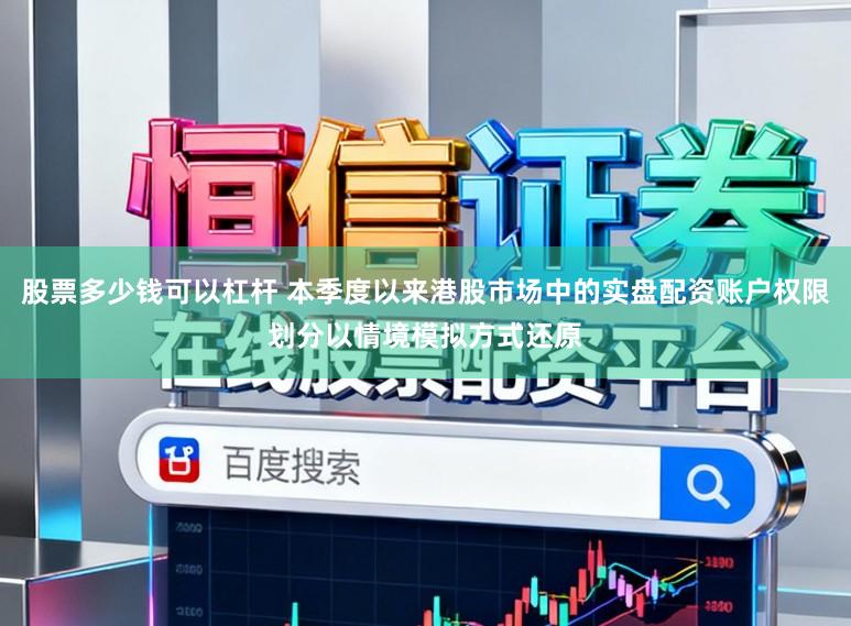 股票多少钱可以杠杆 本季度以来港股市场中的实盘配资账户权限划分以情境模拟方式还原