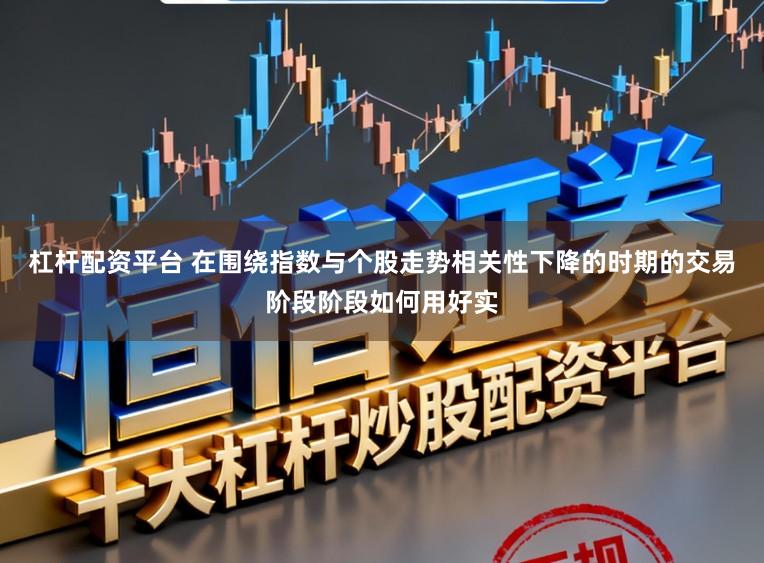 杠杆配资平台 在围绕指数与个股走势相关性下降的时期的交易阶段阶段如何用好实