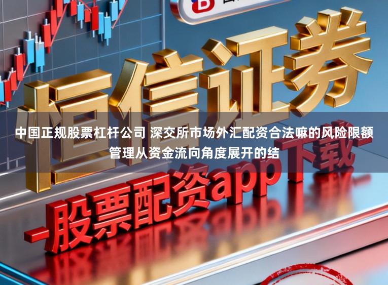 中国正规股票杠杆公司 深交所市场外汇配资合法嘛的风险限额管理从资金流向角度展开的结