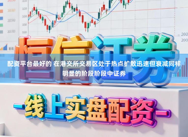 配资平台最好的 在港交所交易区处于热点扩散迅速但衰减同样明显的阶段阶段中证券