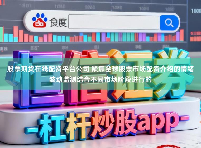 股票期货在线配资平台公司 聚焦全球股票市场配资介绍的情绪波动监测结合不同市场阶段进行的