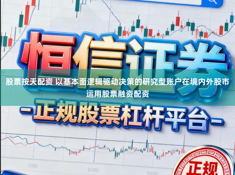 股票按天配资 以基本面逻辑驱动决策的研究型账户在境内外股市运用股票融资配资