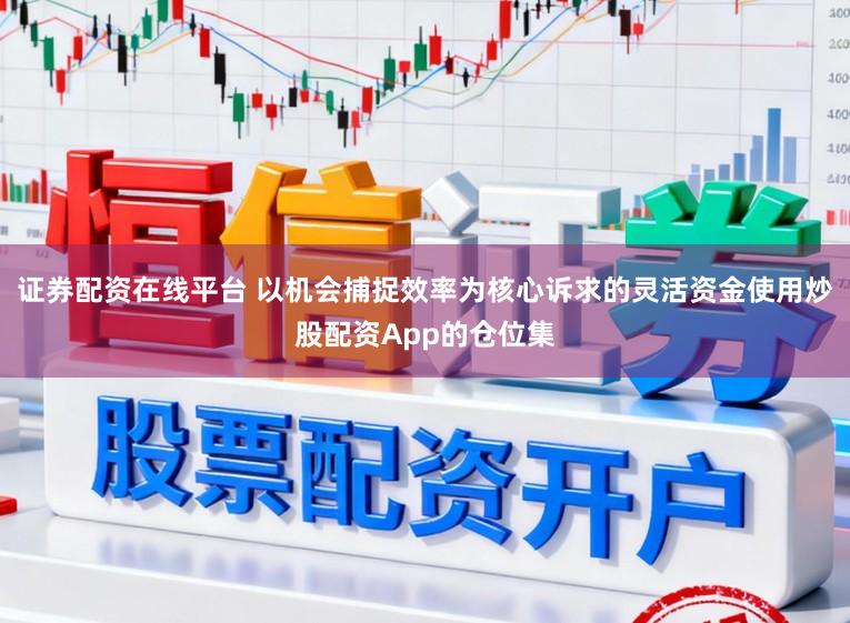 证券配资在线平台 以机会捕捉效率为核心诉求的灵活资金使用炒股配资App的仓位集