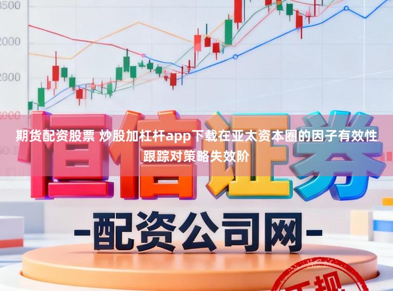 期货配资股票 炒股加杠杆app下载在亚太资本圈的因子有效性跟踪对策略失效阶