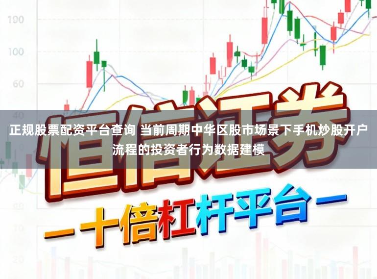 正规股票配资平台查询 当前周期中华区股市场景下手机炒股开户流程的投资者行为数据建模
