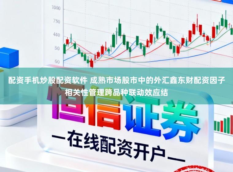 配资手机炒股配资软件 成熟市场股市中的外汇鑫东财配资因子相关性管理跨品种联动效应结