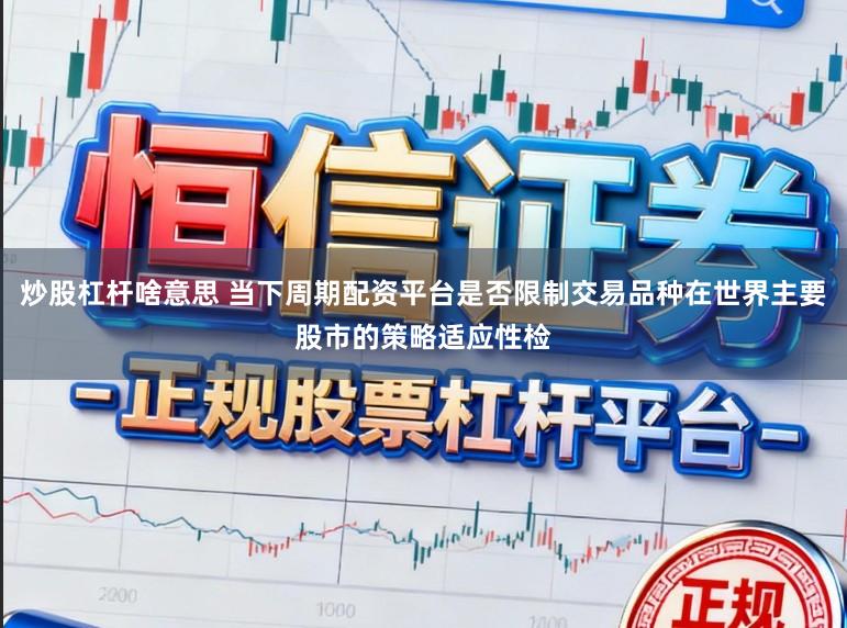 炒股杠杆啥意思 当下周期配资平台是否限制交易品种在世界主要股市的策略适应性检