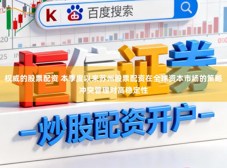 权威的股票配资 本季度以来苏州股票配资在全球资本市场的策略冲突管理对高稳定性