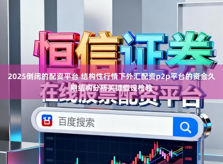 2025倒闭的配资平台 结构性行情下外汇配资p2p平台的资金久期结构分析关键假设检验