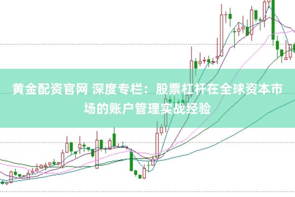 黄金配资官网 深度专栏：股票杠杆在全球资本市场的账户管理实战经验