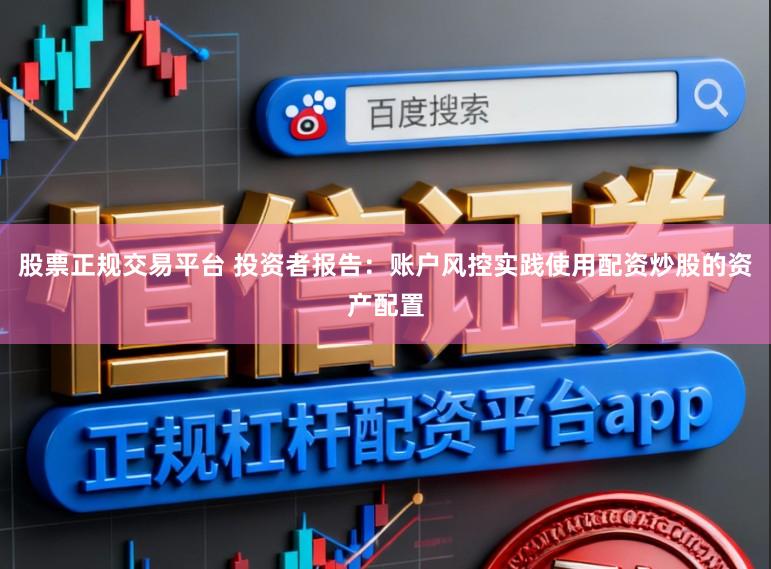 股票正规交易平台 投资者报告：账户风控实践使用配资炒股的资产配置
