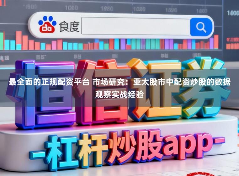 最全面的正规配资平台 市场研究：亚太股市中配资炒股的数据观察实战经验