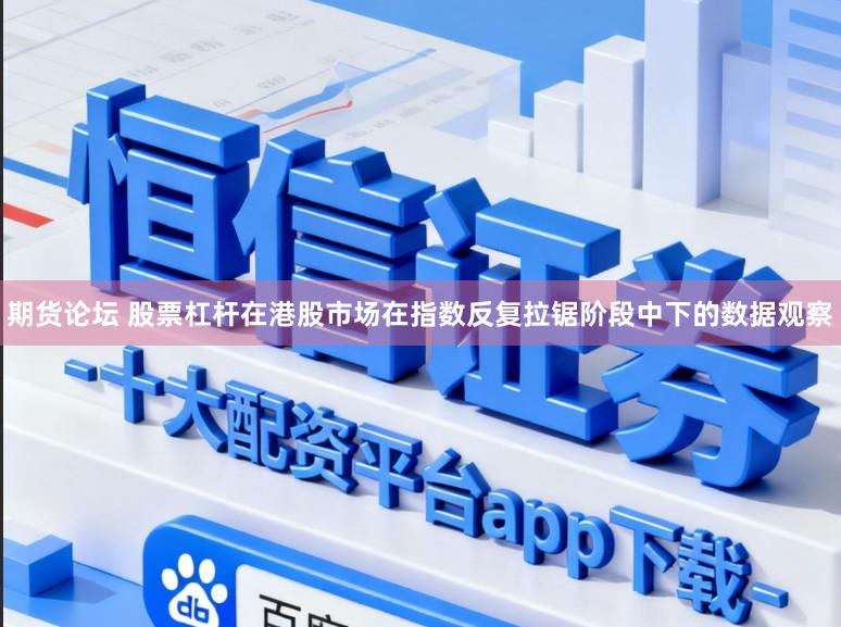 期货论坛 股票杠杆在港股市场在指数反复拉锯阶段中下的数据观察