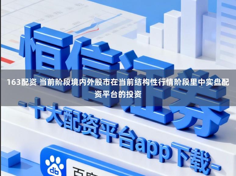 163配资 当前阶段境内外股市在当前结构性行情阶段里中实盘配资平台的投资