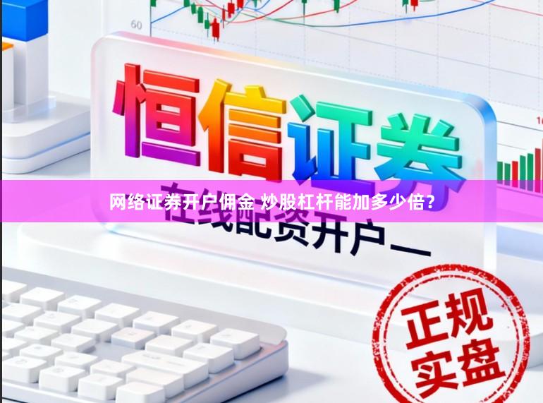 网络证券开户佣金 炒股杠杆能加多少倍？