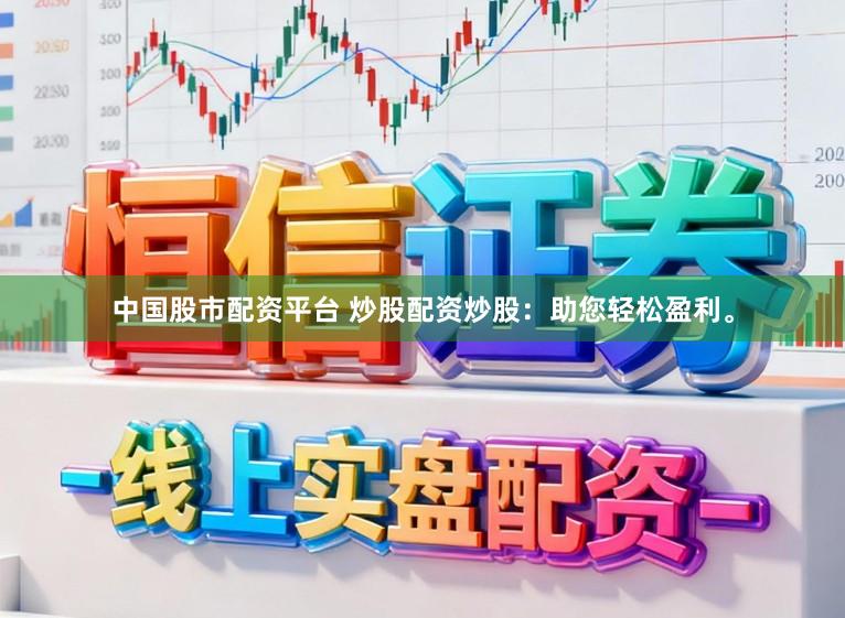 中国股市配资平台 炒股配资炒股：助您轻松盈利。