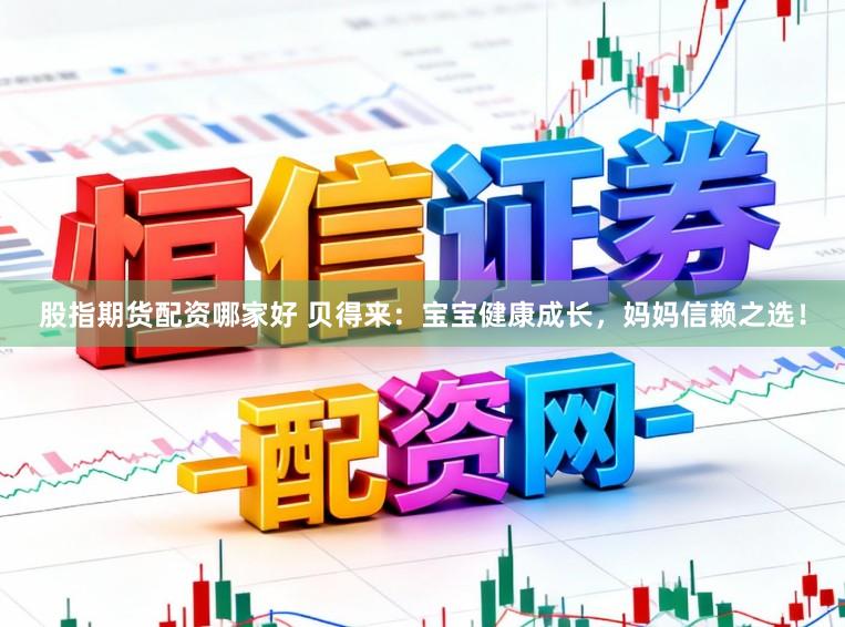 股指期货配资哪家好 贝得来：宝宝健康成长，妈妈信赖之选！
