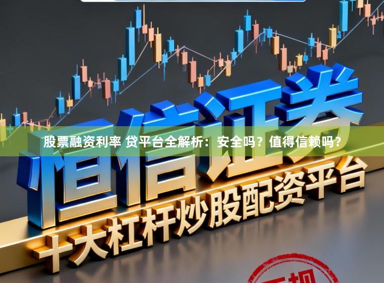 股票融资利率 贷平台全解析：安全吗？值得信赖吗？