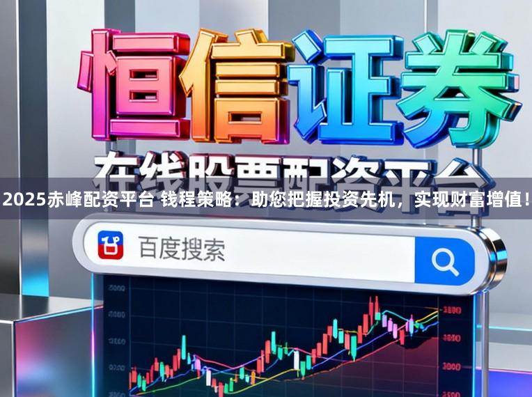 2025赤峰配资平台 钱程策略：助您把握投资先机，实现财富增值！