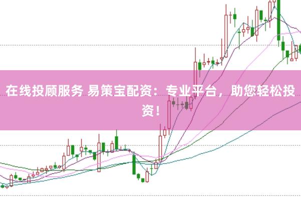 在线投顾服务 易策宝配资：专业平台，助您轻松投资！