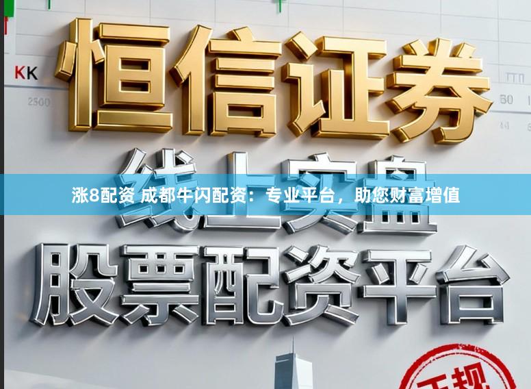 涨8配资 成都牛闪配资：专业平台，助您财富增值