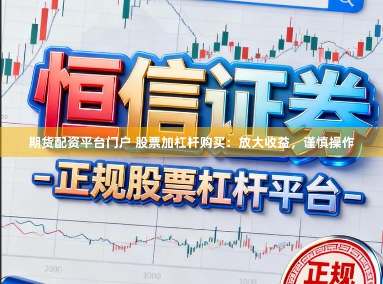 期货配资平台门户 股票加杠杆购买：放大收益，谨慎操作