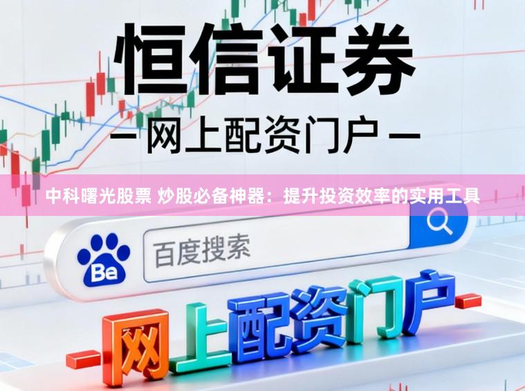 中科曙光股票 炒股必备神器：提升投资效率的实用工具