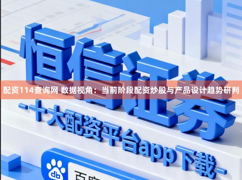 配资114查询网 数据视角：当前阶段配资炒股与产品设计趋势研判