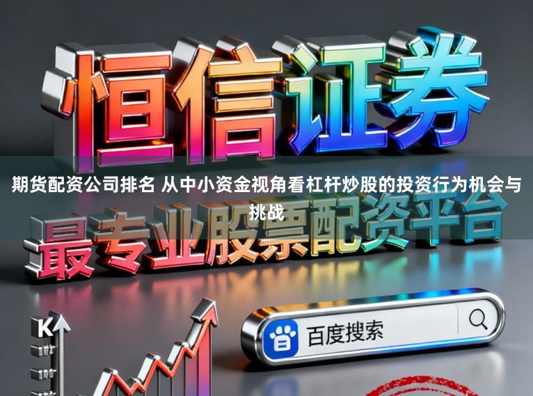 期货配资公司排名 从中小资金视角看杠杆炒股的投资行为机会与挑战