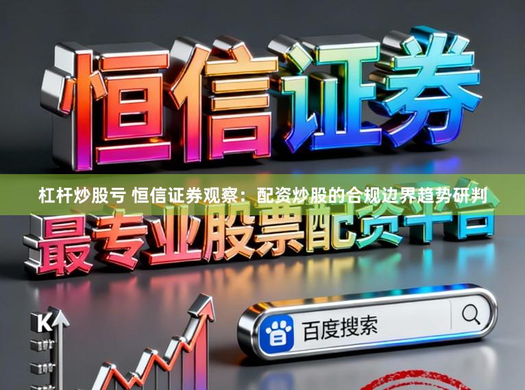 杠杆炒股亏 恒信证券观察:配资炒股的合规边界趋势研判